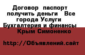 Договор, паспорт, получить деньги - Все города Услуги » Бухгалтерия и финансы   . Крым,Симоненко